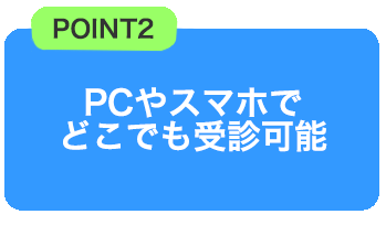 PCやスマホでどこでも受診可能